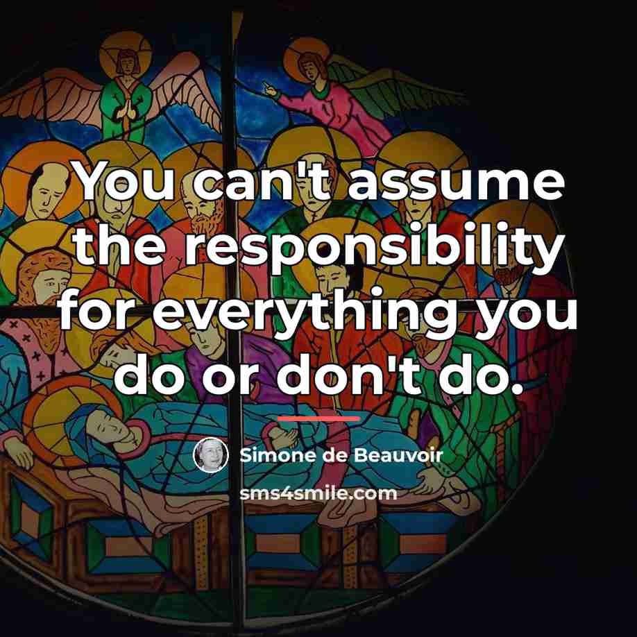 “You can't assume the responsibility for everything you do or…” quote by Simone de Beauvoir