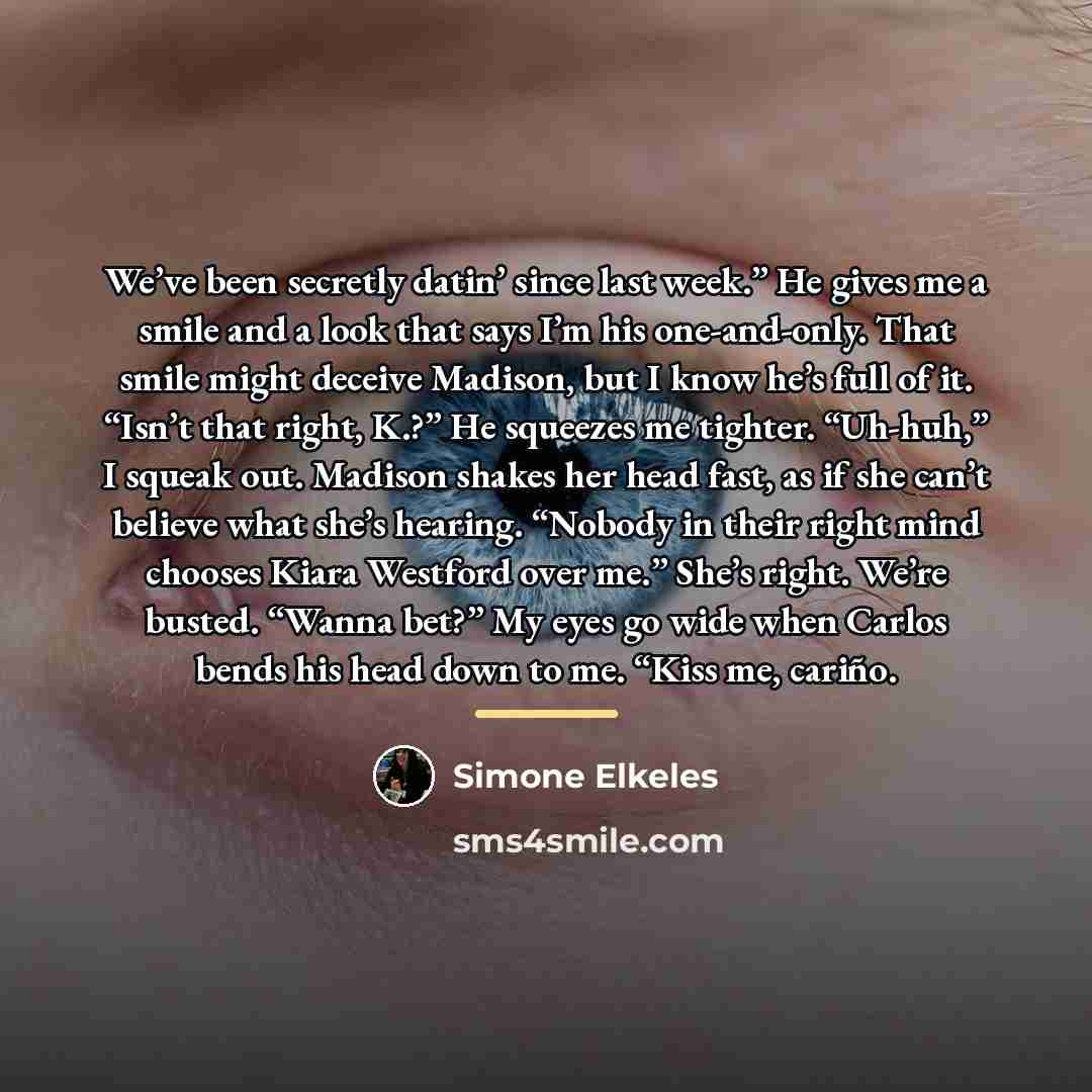 “We’ve been secretly datin’ since last week.” He gives me…” quote by Simone Elkeles