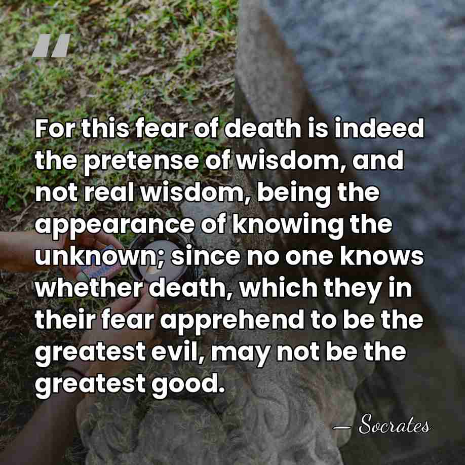 For this fear of death is indeed the pretense of wisdom, and&hellip; - Socrates