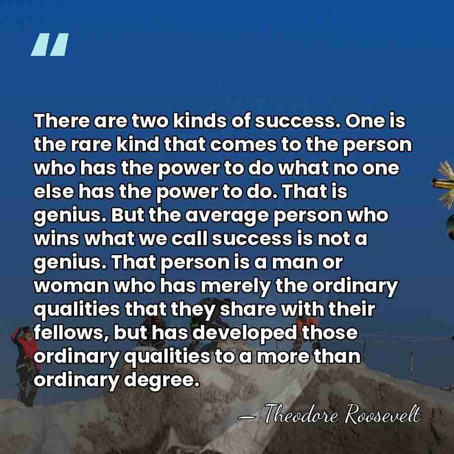 There are two kinds of success. One is the rare kind that&hellip; - Theodore Roosevelt