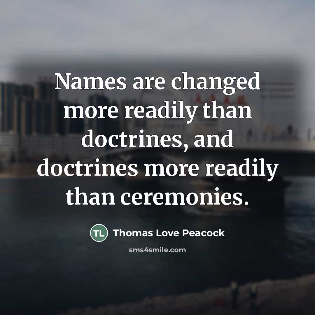 “Names are changed more readily than doctrines, and doctrines more…” quote by Thomas Love Peacock