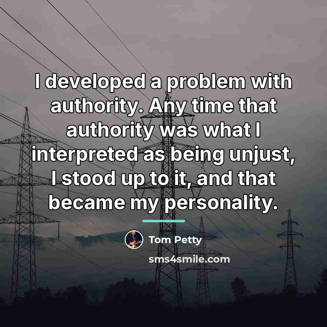 “I developed a problem with authority. Any time that authority…” quote by Tom Petty