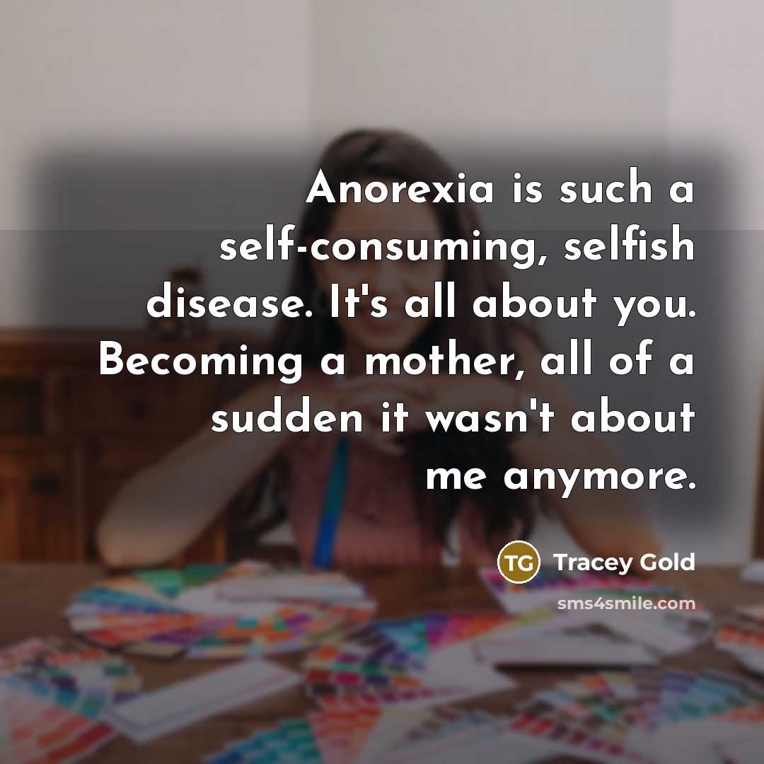 “Anorexia is such a self-consuming, selfish disease. It's all about…” quote by Tracey Gold