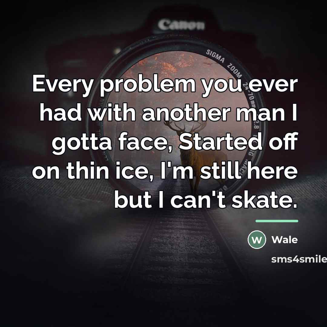 “Every problem you ever had with another man I gotta…” quote by Wale