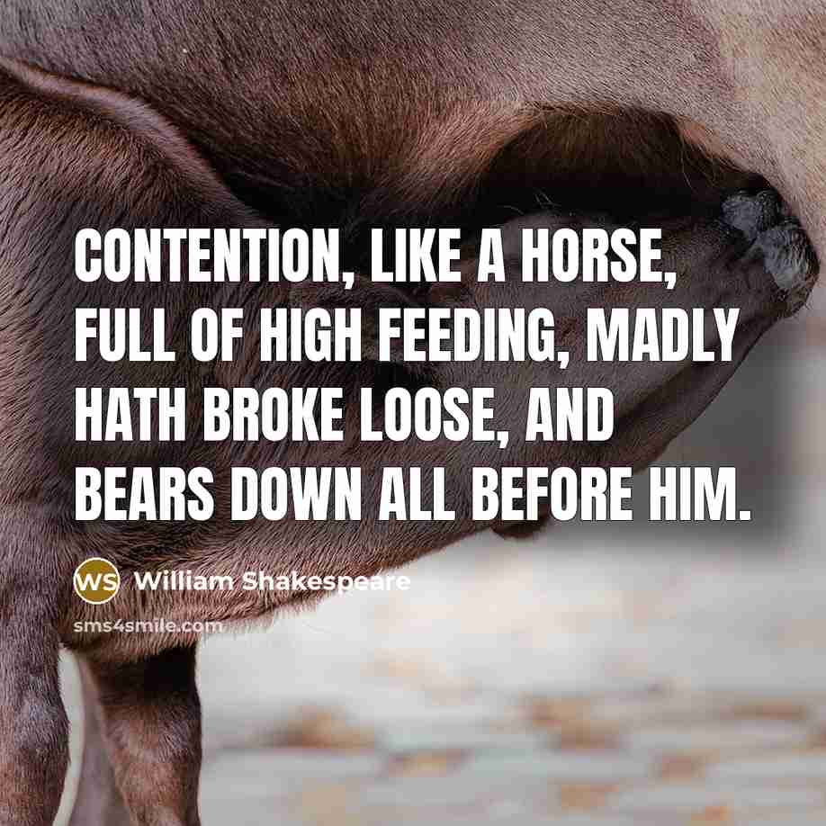 “Contention, like a horse, Full of high feeding, madly hath…” quote by William Shakespeare