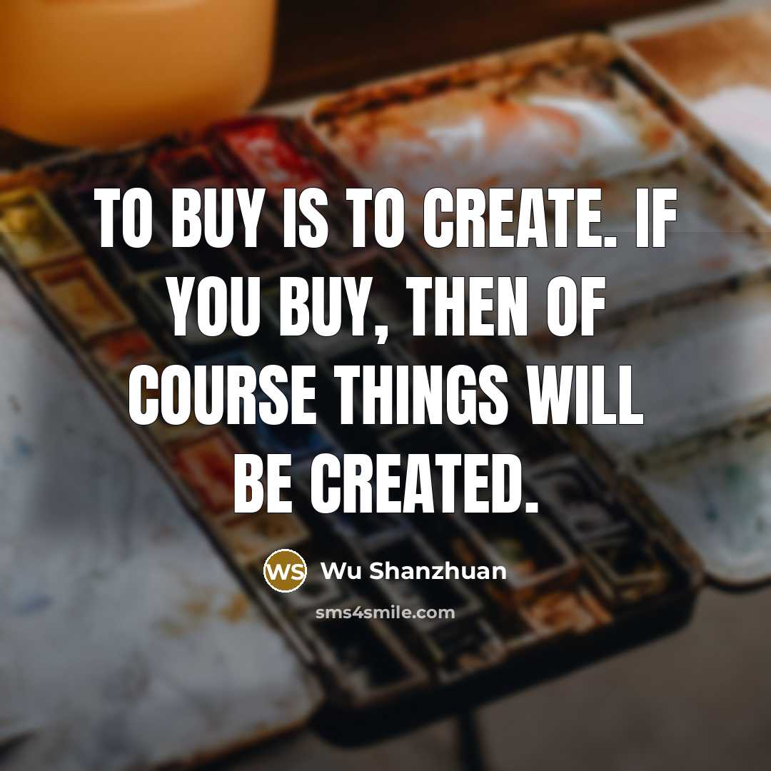 “To buy is to create. If you buy, then of…” quote by Wu Shanzhuan