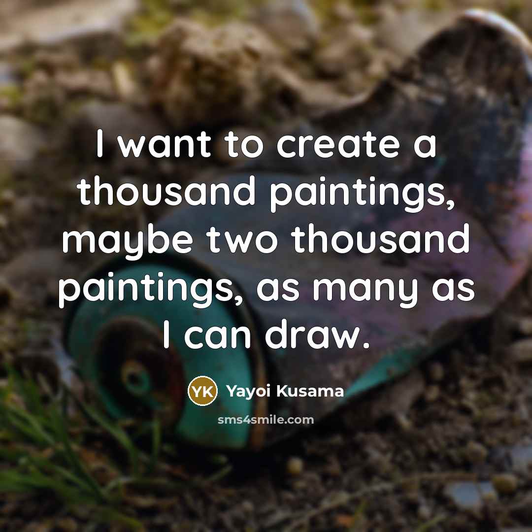 “I want to create a thousand paintings, maybe two thousand paintings, as many as I can draw.” quote by Yayoi Kusama