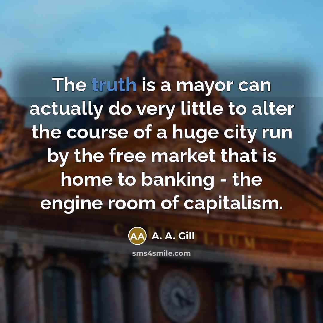 “The truth is a mayor can actually do very little…” quote by A. A. Gill