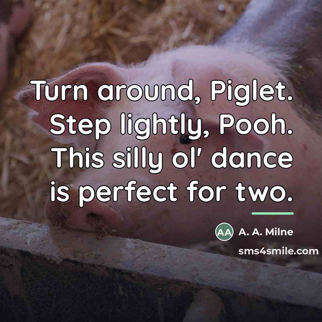“Turn around, Piglet. Step lightly, Pooh. This silly ol' dance…” quote by A. A. Milne