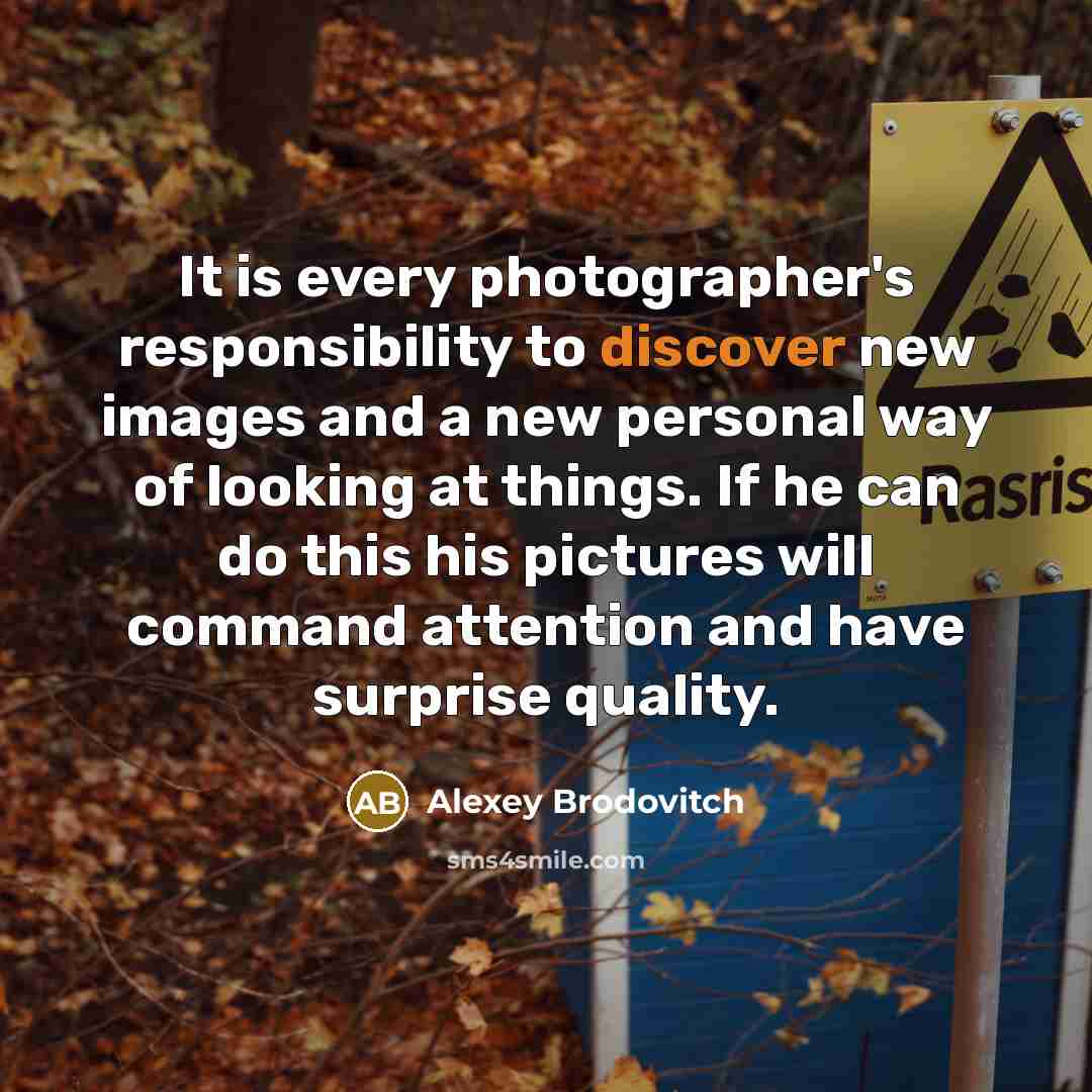 “It is every photographer's responsibility to discover new images and…” quote by Alexey Brodovitch
