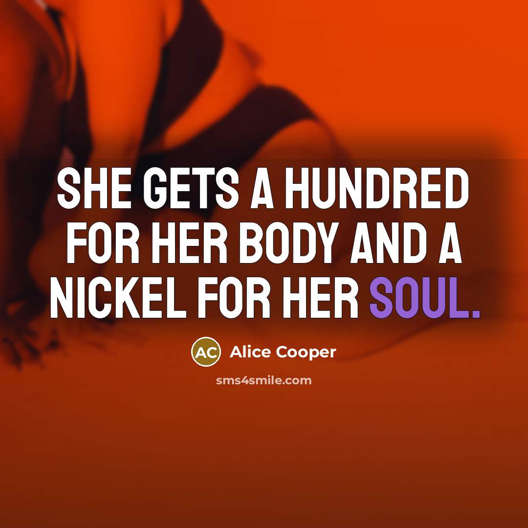 “She gets a hundred for her body and a nickel…” quote by Alice Cooper