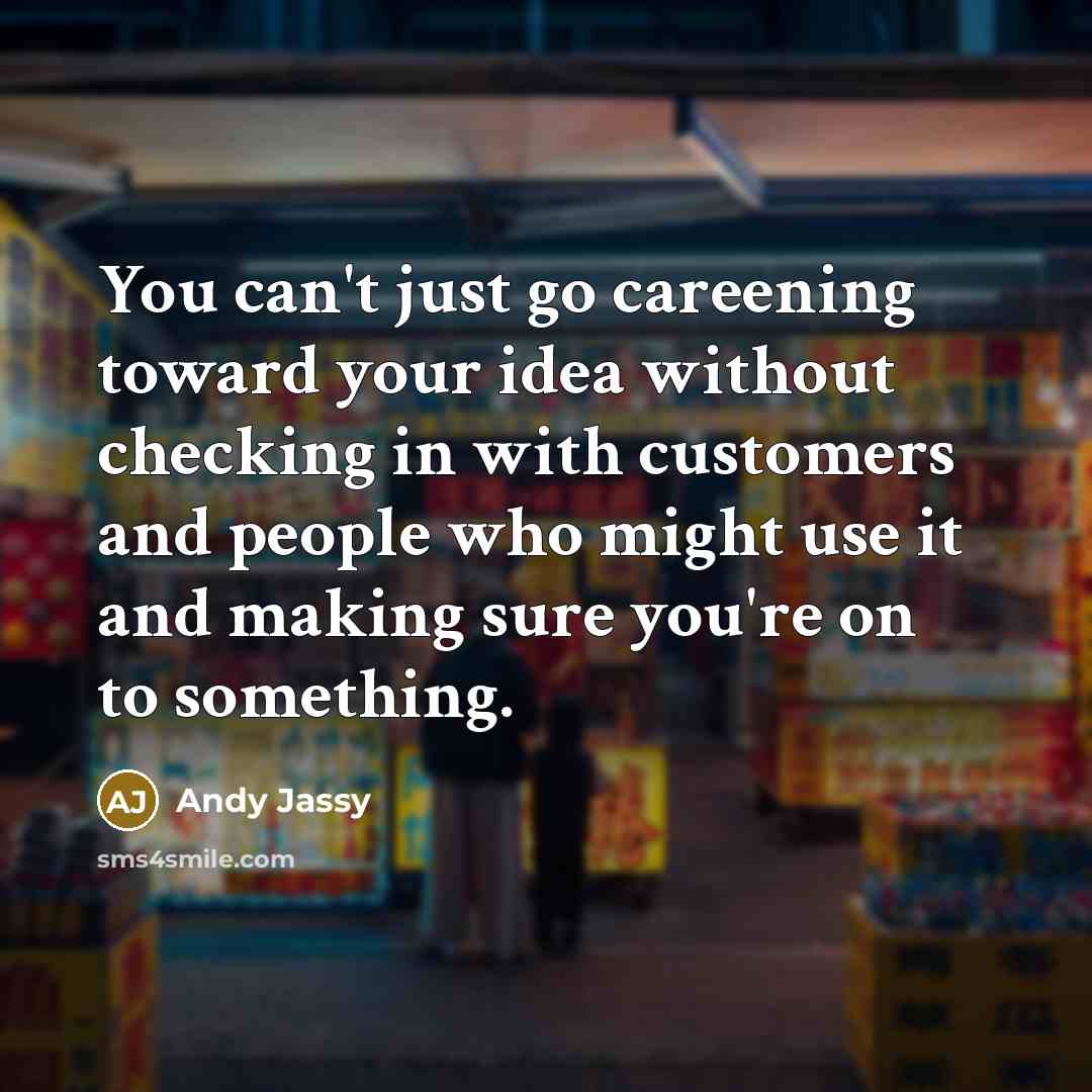 “You can't just go careening toward your idea without checking…” quote by Andy Jassy