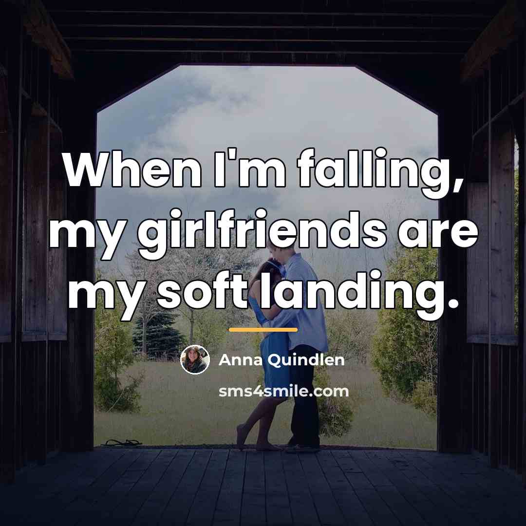 “When I'm falling, my girlfriends are my soft landing.…” quote by Anna Quindlen