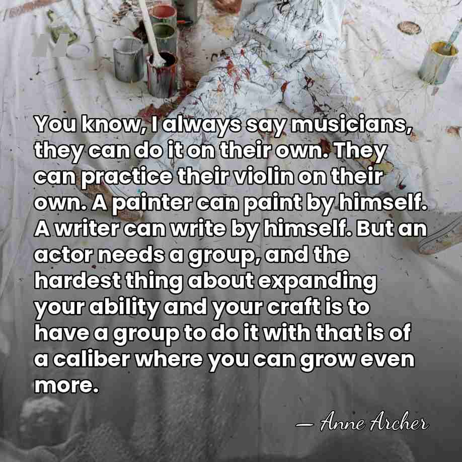 You know, I always say musicians, they can do it on their&hellip; - Anne Archer