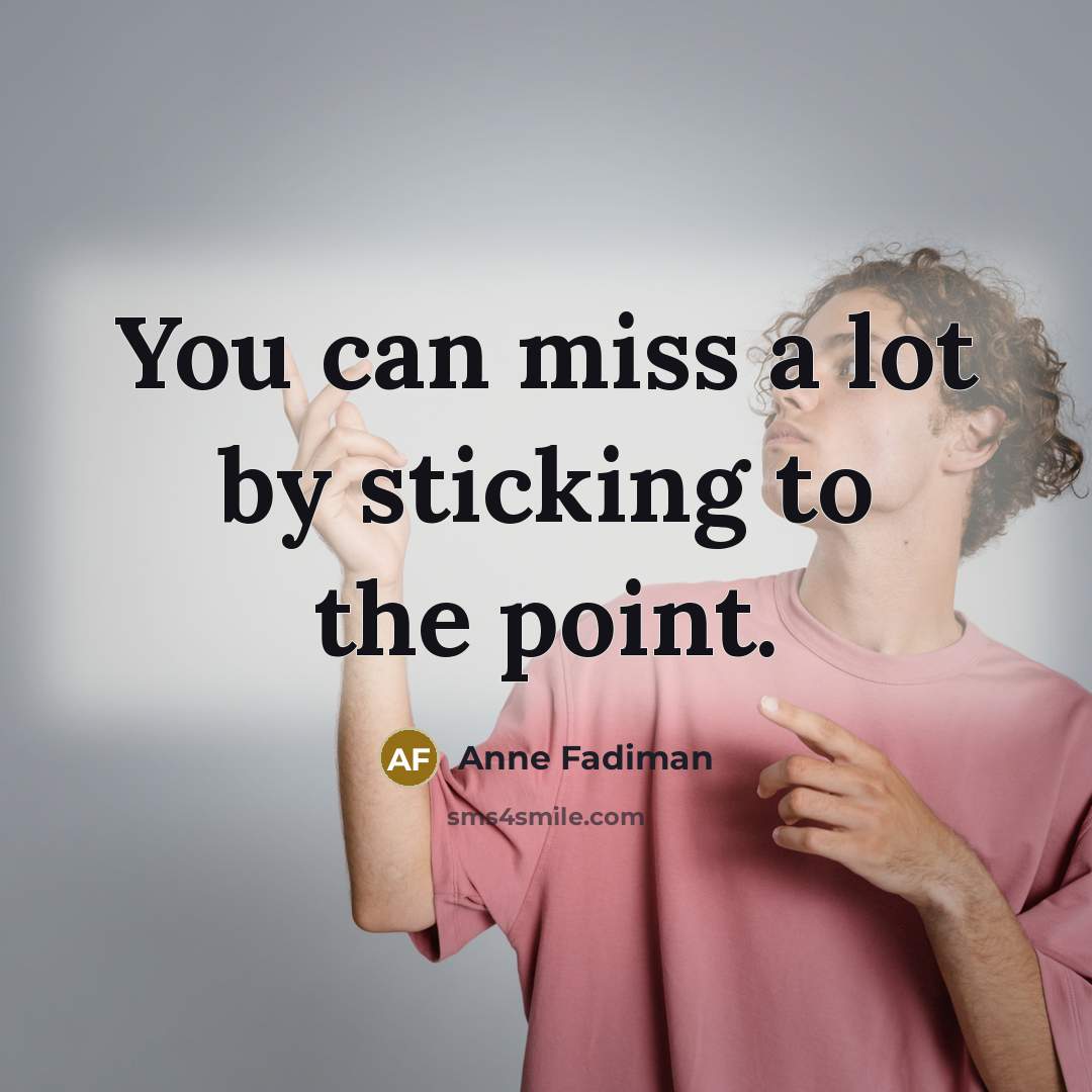 “You can miss a lot by sticking to the point.” quote by Anne Fadiman