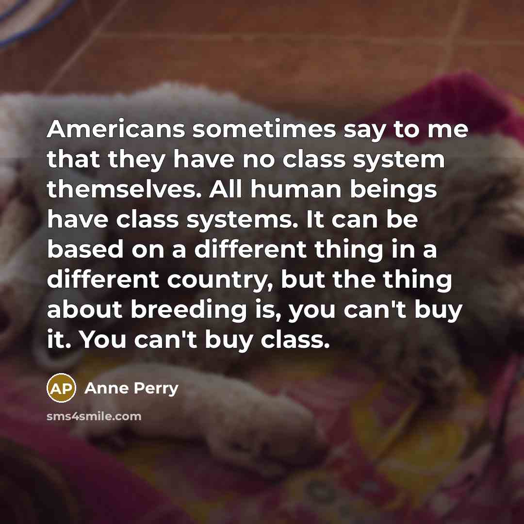 “Americans sometimes say to me that they have no class…” quote by Anne Perry