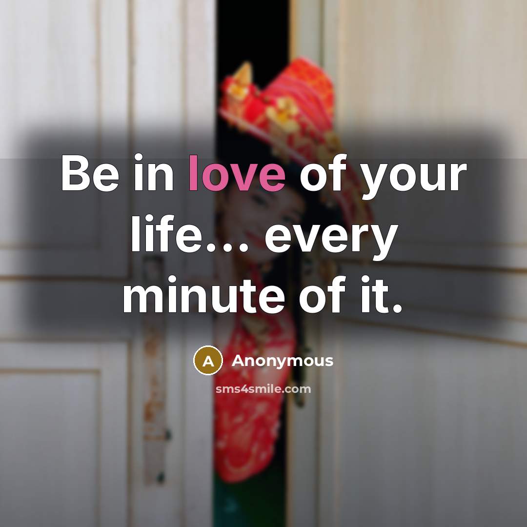 “Be in love of your life... every minute of it.…” quote by Anonymous