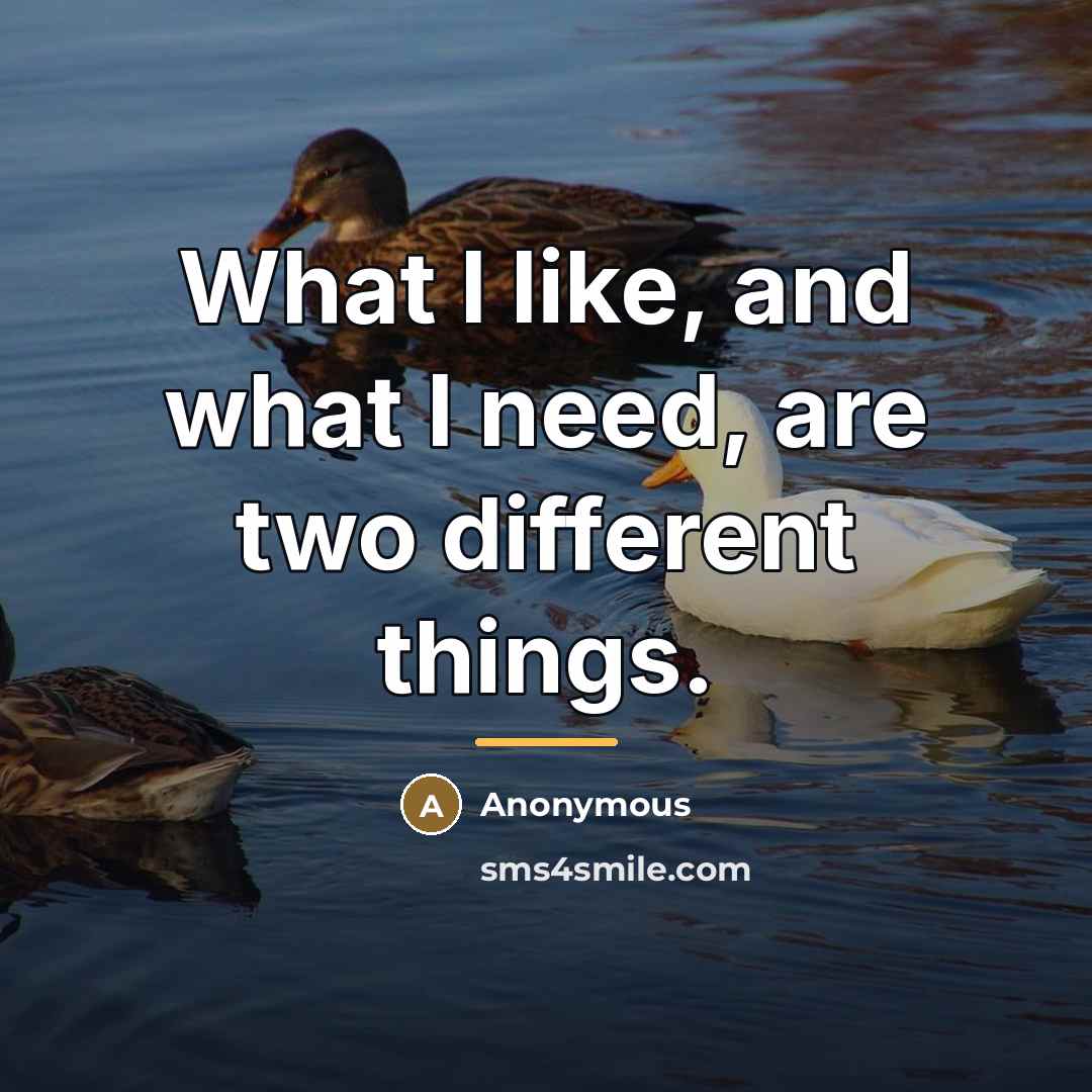 “What I like, and what I need, are two different…” quote by Anonymous