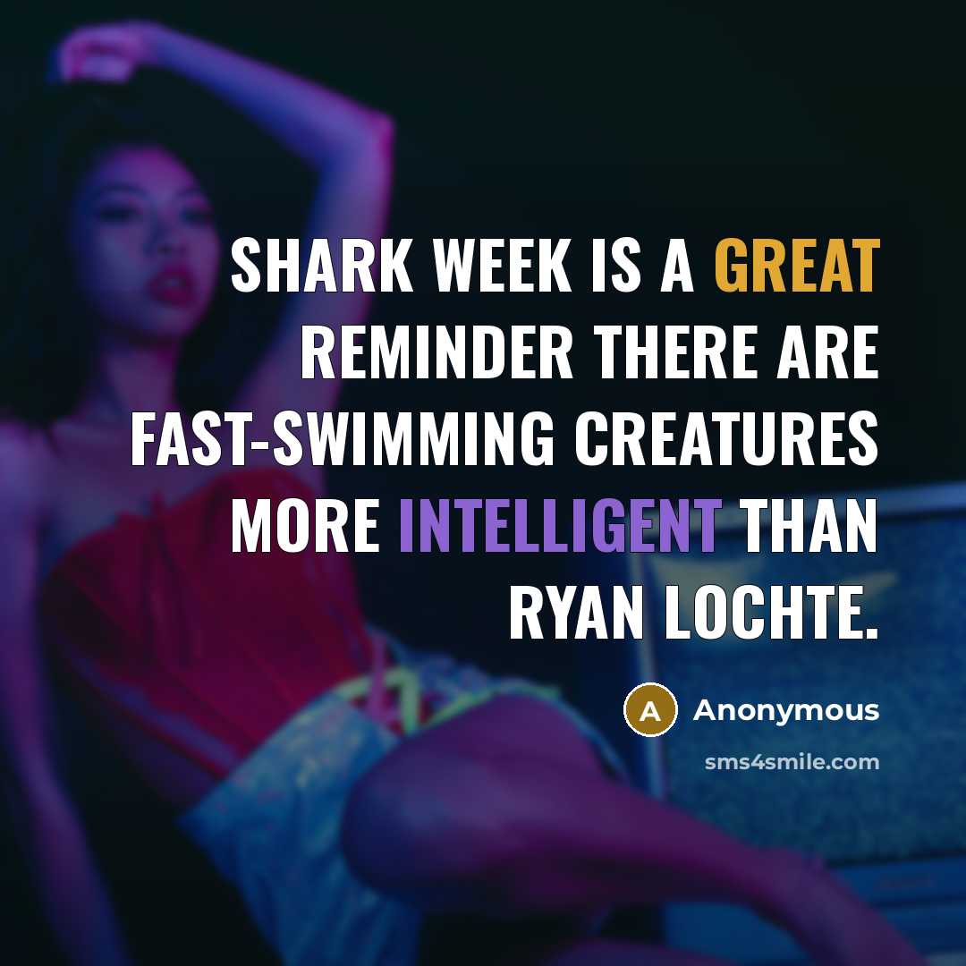 “Shark Week is a great reminder there are fast-swimming creatures more intelligent than Ryan Lochte.” quote by Anonymous