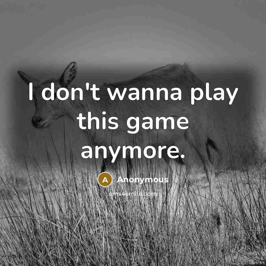 “I don't wanna play this game anymore.” quote by Anonymous