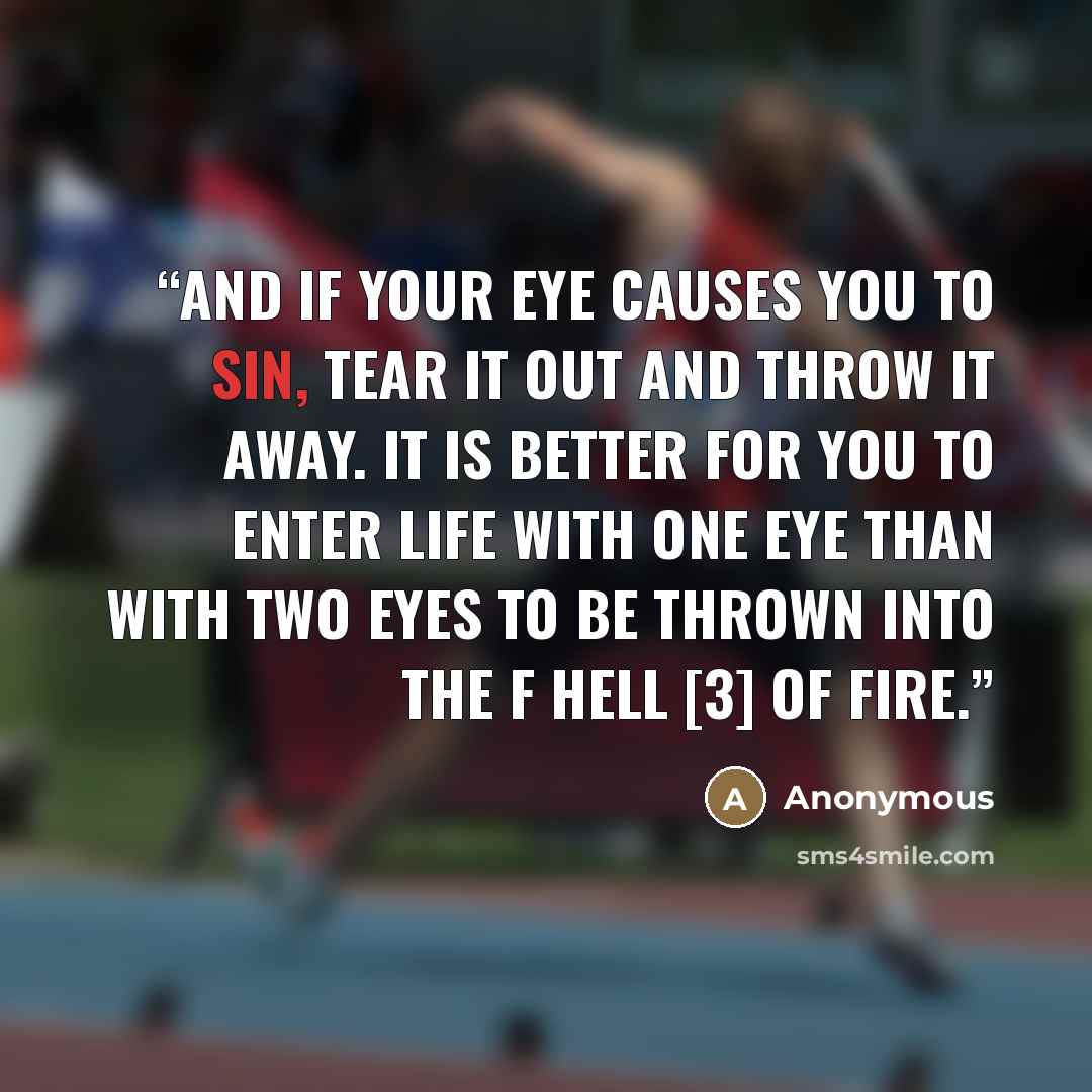 “And if your eye causes you to sin, tear it out and throw it away. It is better for you to enter life with one eye than with two eyes to be thrown into the f hell [3] of fire.” quote by Anonymous