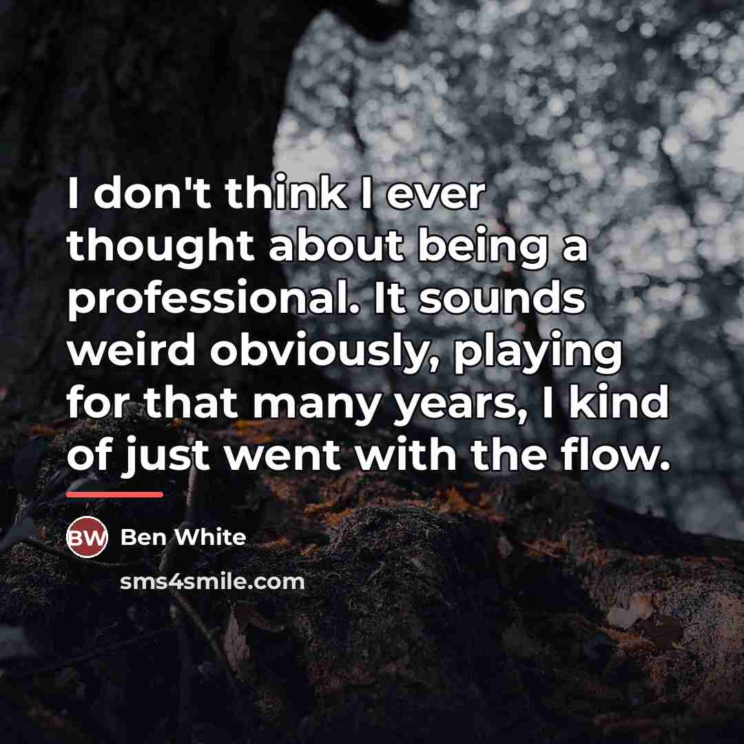 “I don't think I ever thought about being a professional.…” quote by Ben White