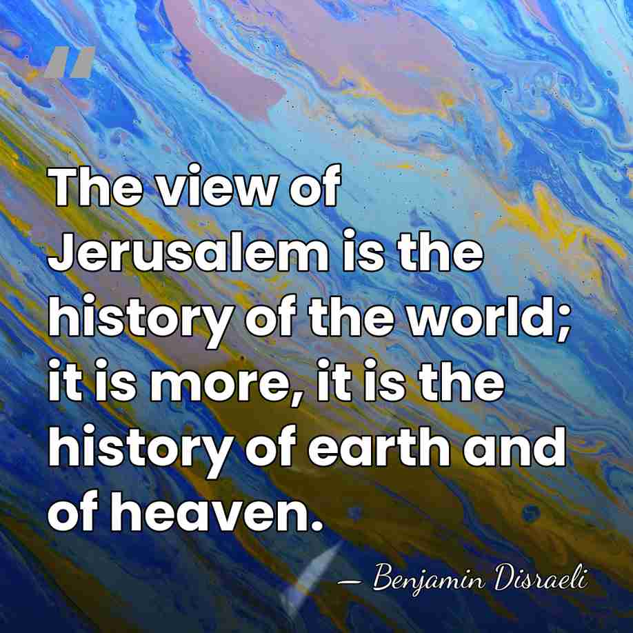 The view of Jerusalem is the history of the world; it is&hellip; - Benjamin Disraeli