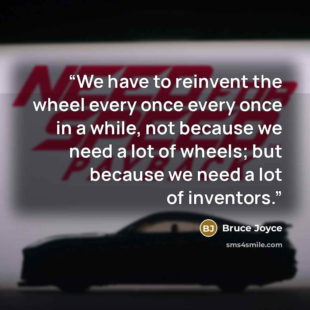 “We have to reinvent the wheel every once every once in a while, not because we need a lot of wheels; but because we need a lot of inventors.” quote by Bruce Joyce