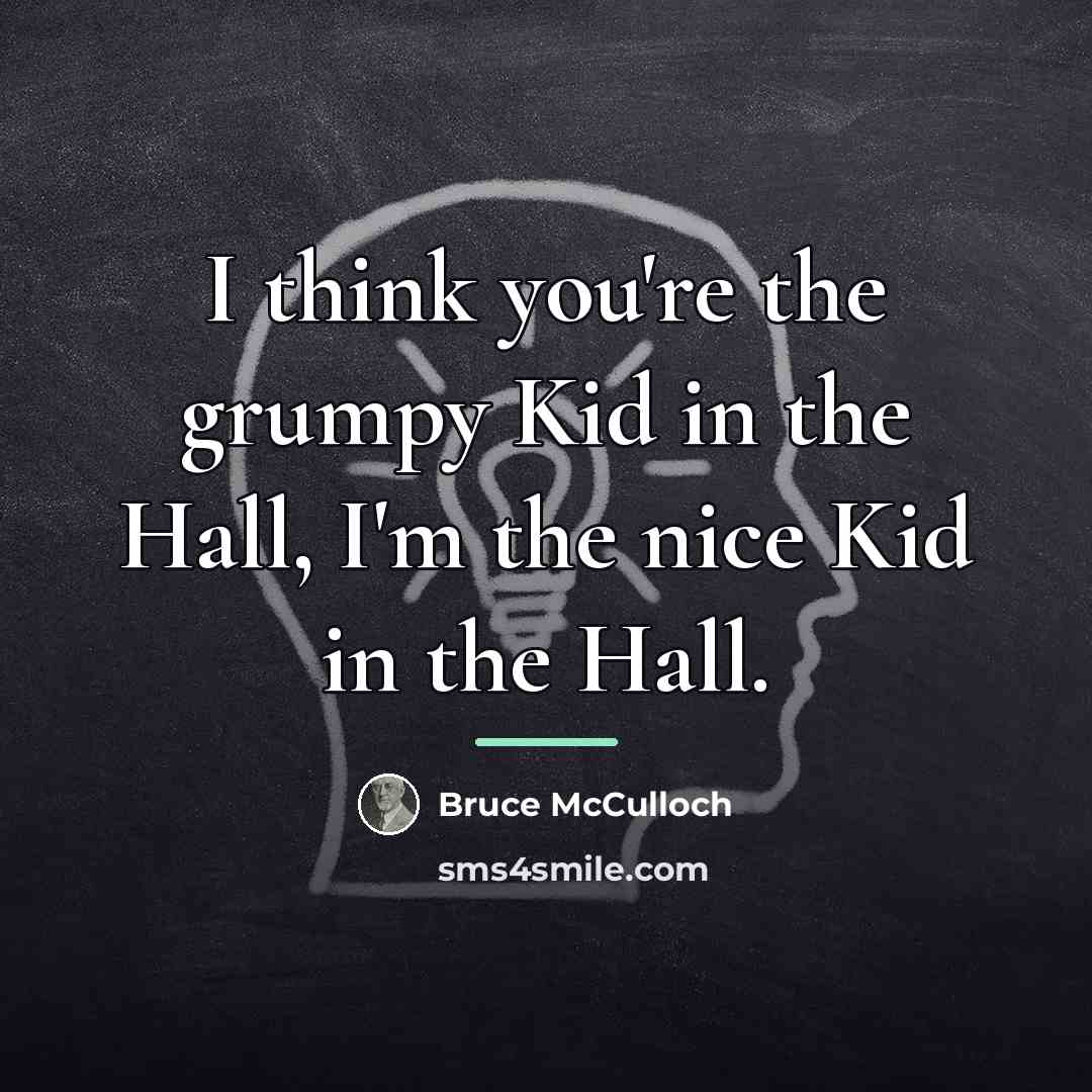“I think you're the grumpy Kid in the Hall, I'm…” quote by Bruce McCulloch