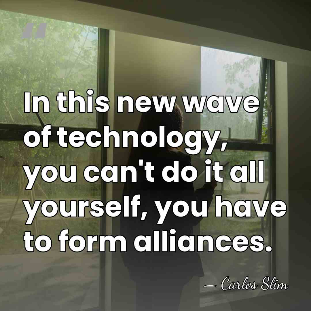 In this new wave of technology, you can't do it all yourself,&hellip; - Carlos Slim