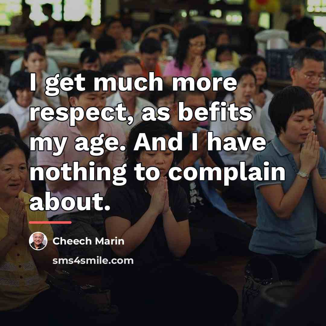 “I get much more respect, as befits my age. And…” quote by Cheech Marin