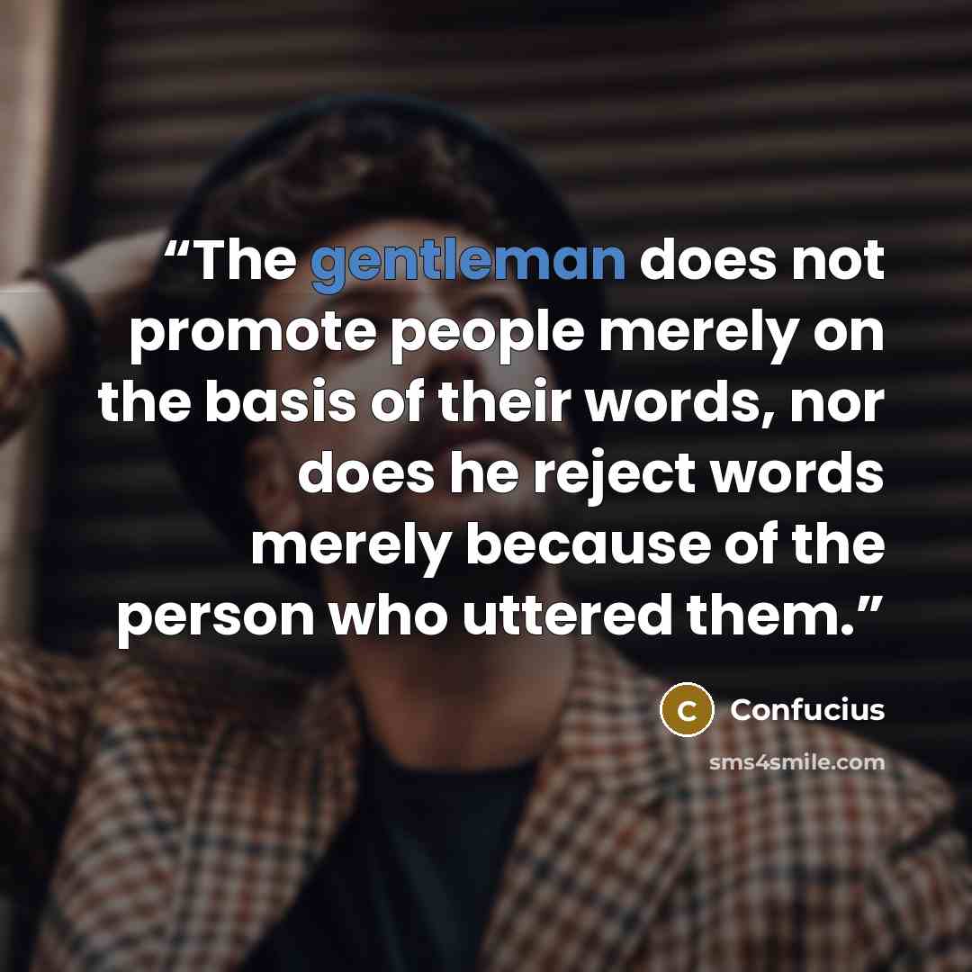 “The gentleman does not promote people merely on the basis of their words, nor does he reject words merely because of the person who uttered them.” quote by Confucius