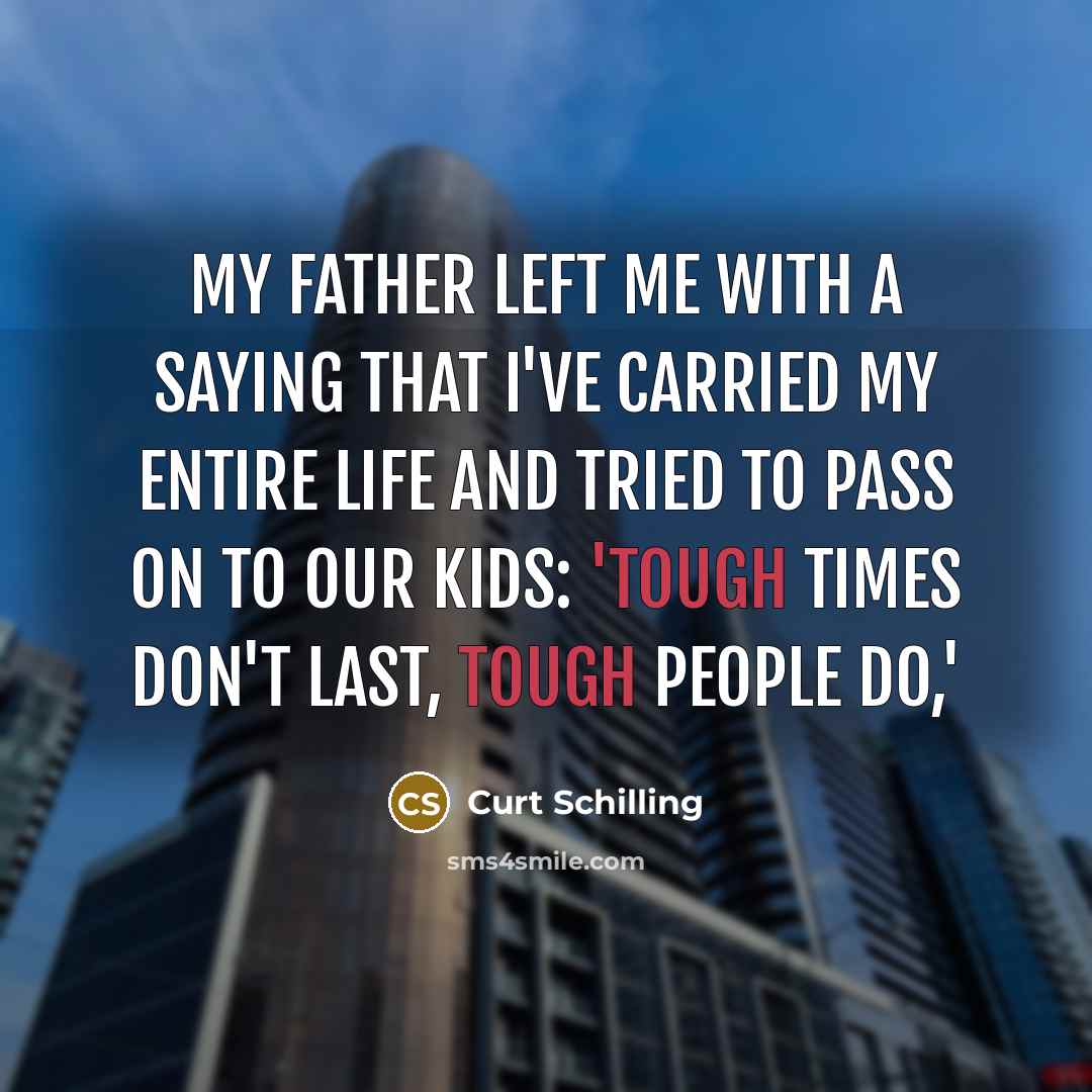 “My father left me with a saying that I've carried…” quote by Curt Schilling