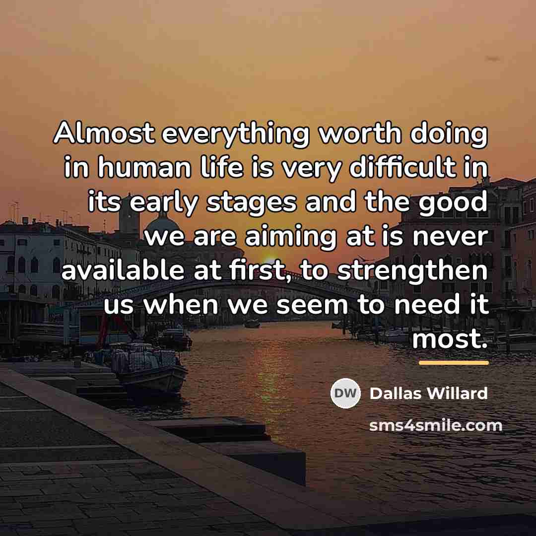 “Almost everything worth doing in human life is very difficult…” quote by Dallas Willard