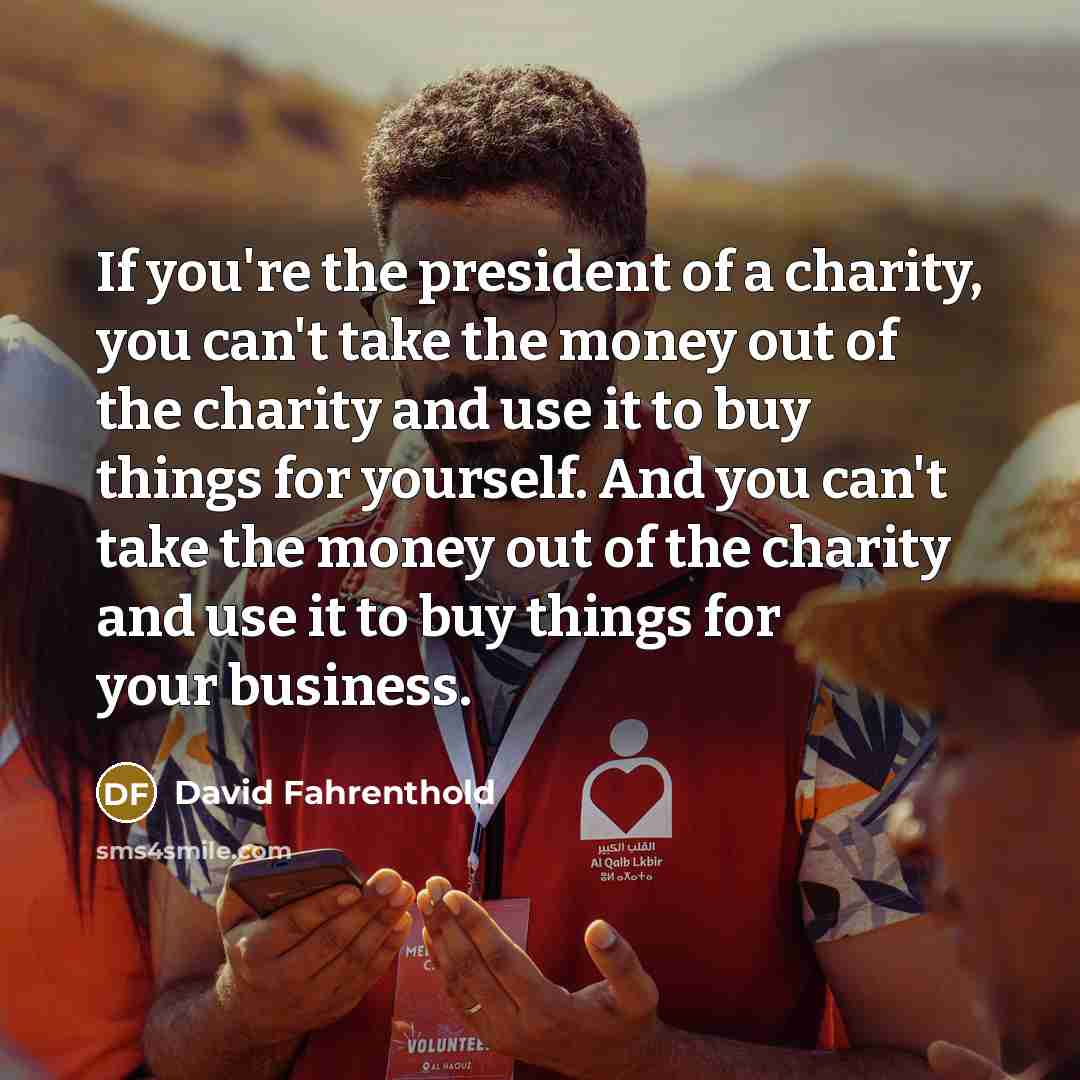 “If you're the president of a charity, you can't take…” quote by David Fahrenthold