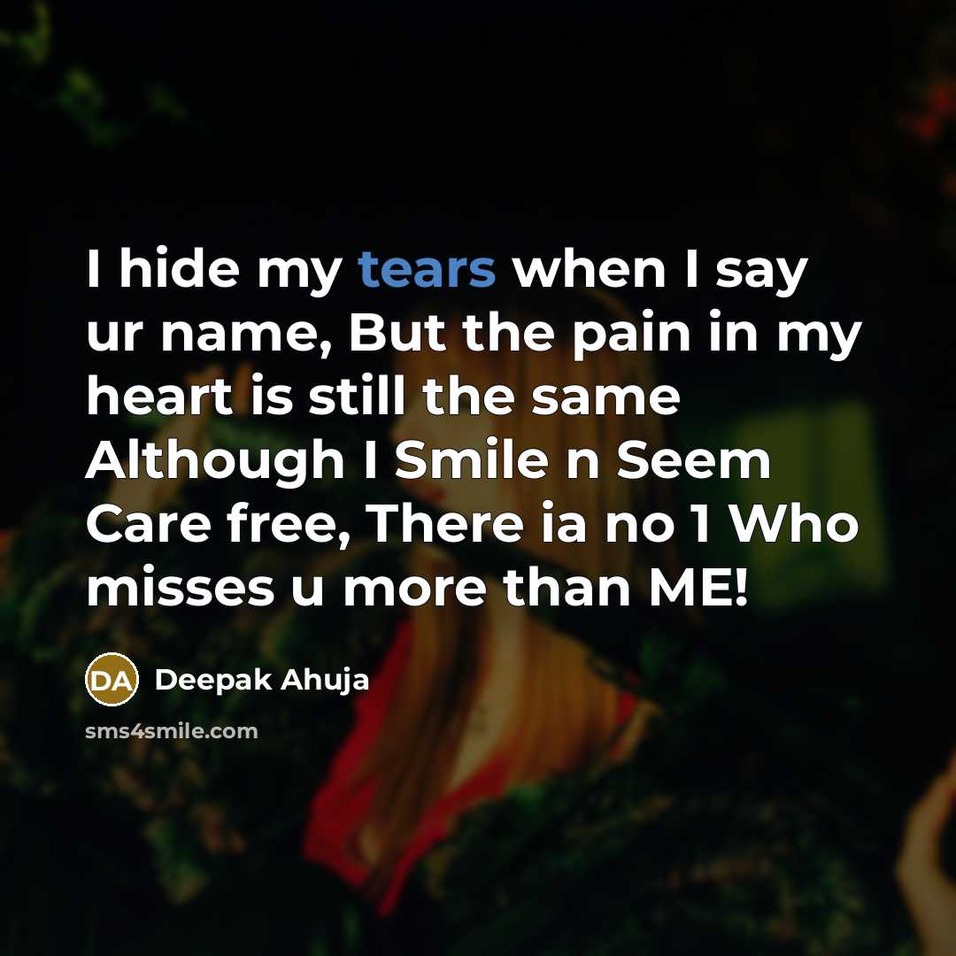 “I hide my tears when I say ur name, But the pain in my heart is still the same Although I Smile n Seem Care free, There ia no 1 Who misses u more than ME!” quote by Deepak Ahuja