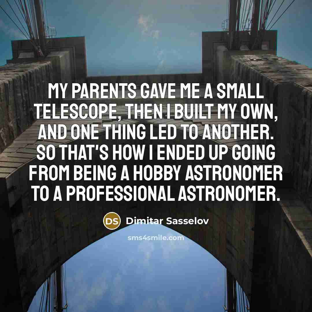 “My parents gave me a small telescope, then I built…” quote by Dimitar Sasselov