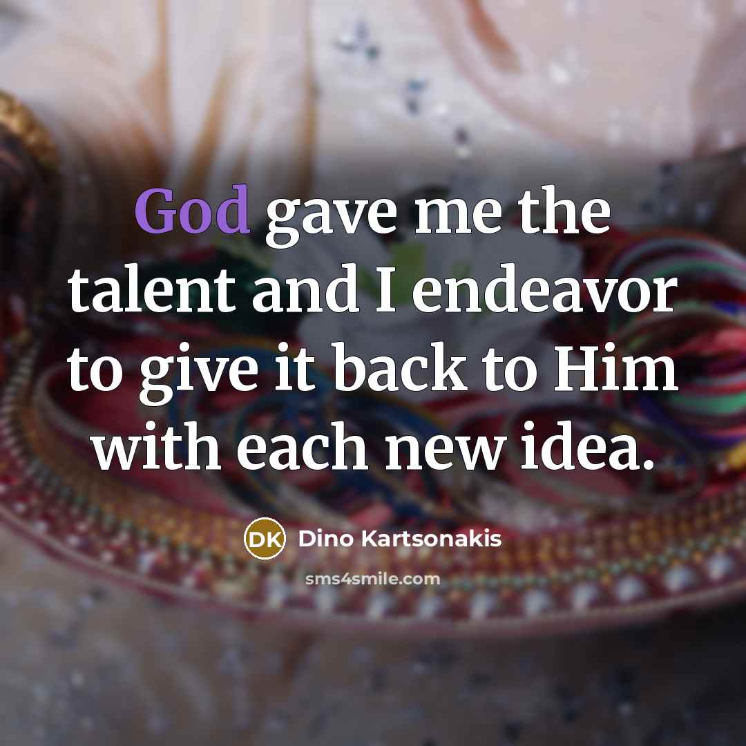 “God gave me the talent and I endeavor to give…” quote by Dino Kartsonakis