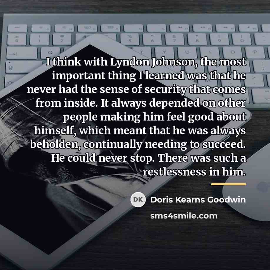 “I think with Lyndon Johnson, the most important thing I…” quote by Doris Kearns Goodwin