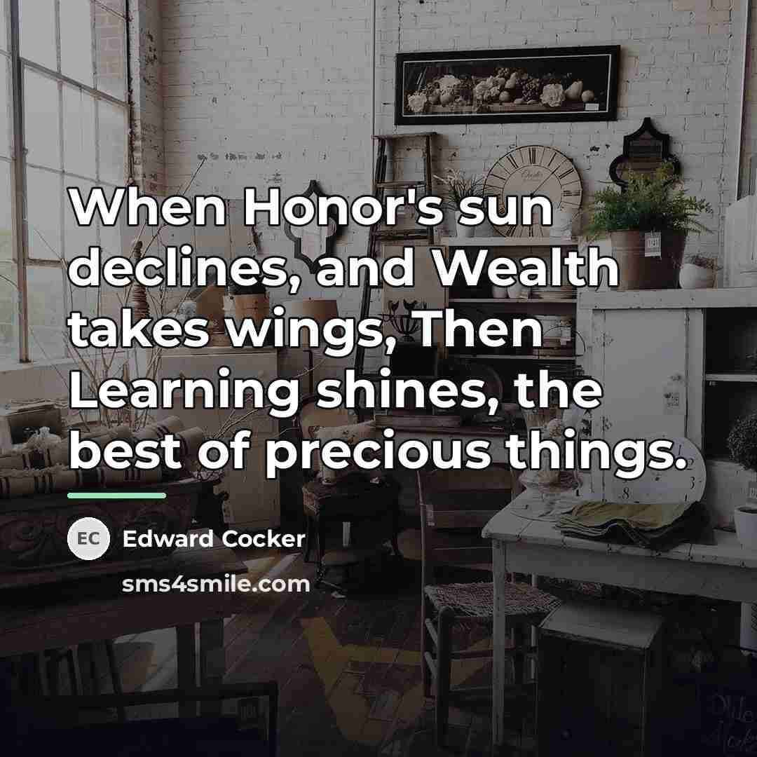 “When Honor's sun declines, and Wealth takes wings, Then Learning…” quote by Edward Cocker