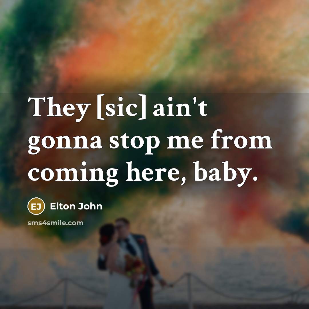 “They [sic] ain't gonna stop me from coming here, baby.…” quote by Elton John