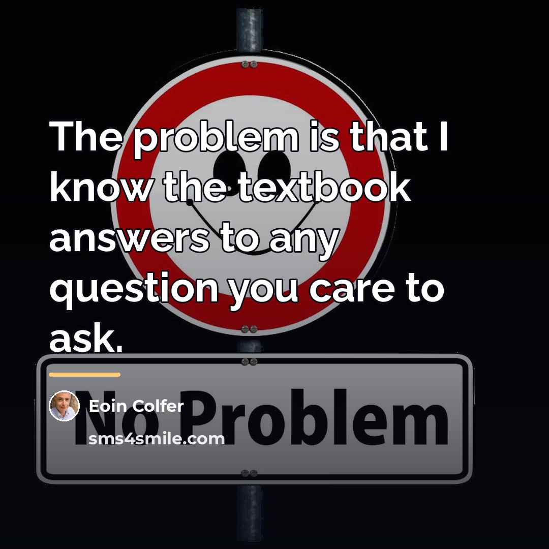“The problem is that I know the textbook answers to…” quote by Eoin Colfer