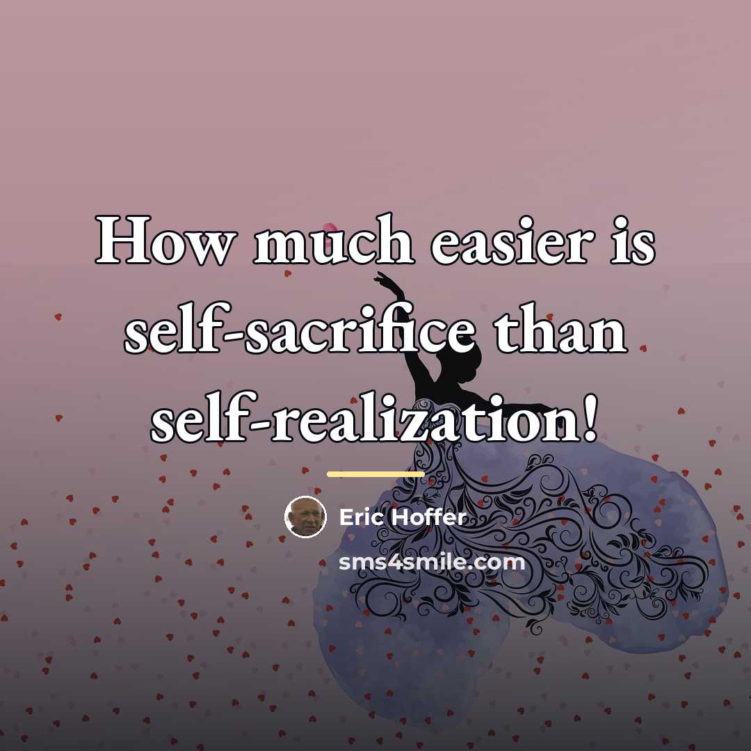 “How much easier is self-sacrifice than self-realization!…” quote by Eric Hoffer