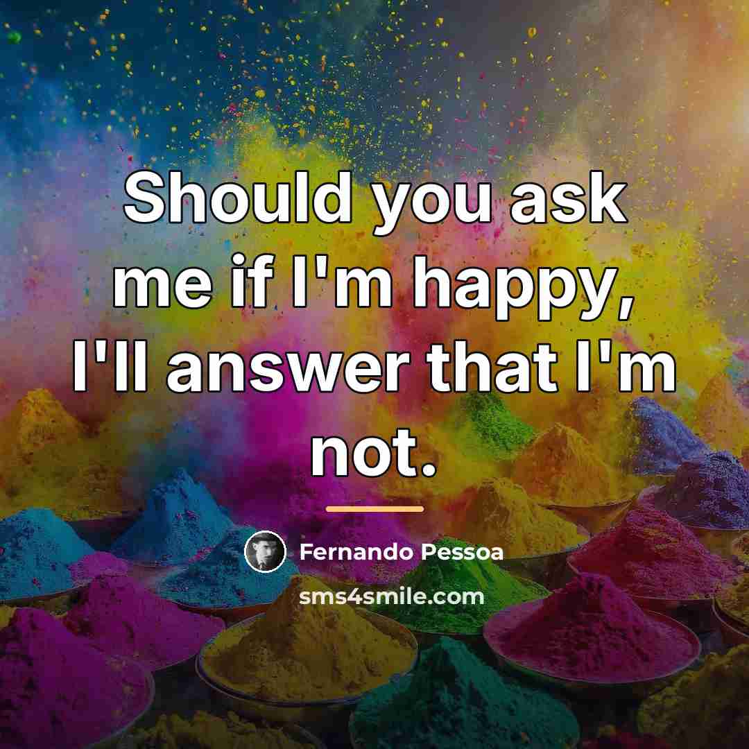 “Should you ask me if I'm happy, I'll answer that…” quote by Fernando Pessoa