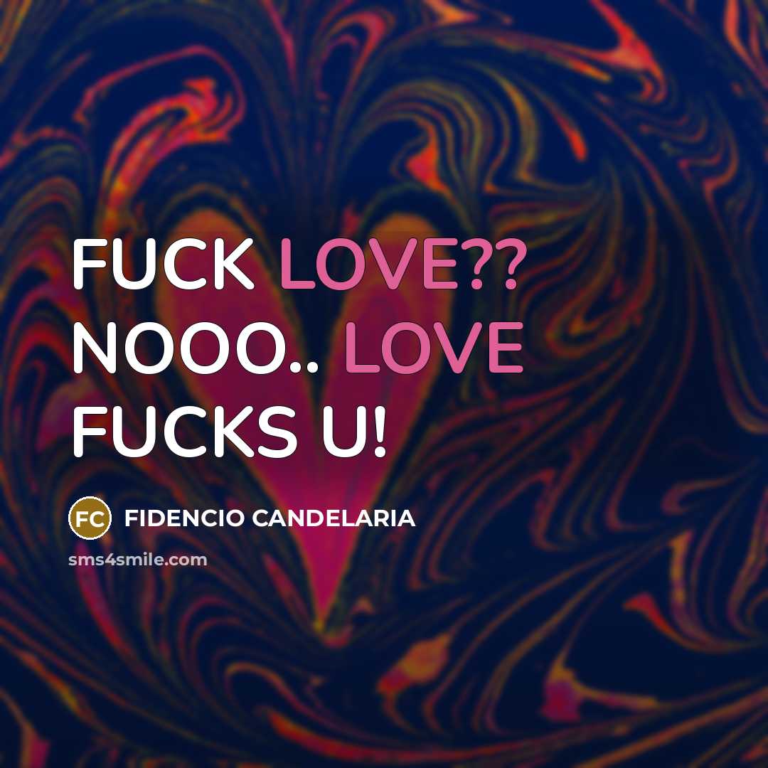 “FUCK LOVE?? NOOO.. LOVE FUCKS U!…” quote by FIDENCIO CANDELARIA