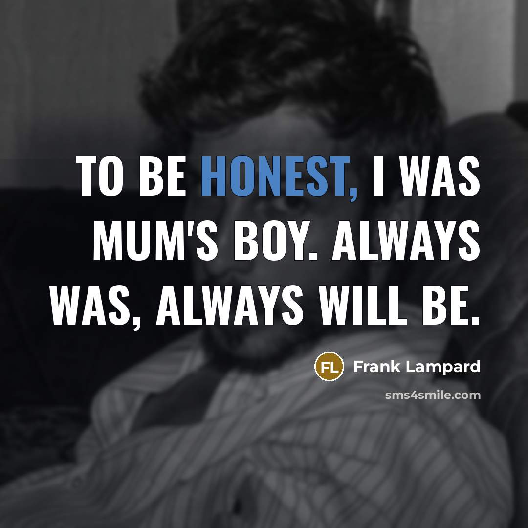 “To be honest, I was Mum's boy. Always was, always…” quote by Frank Lampard