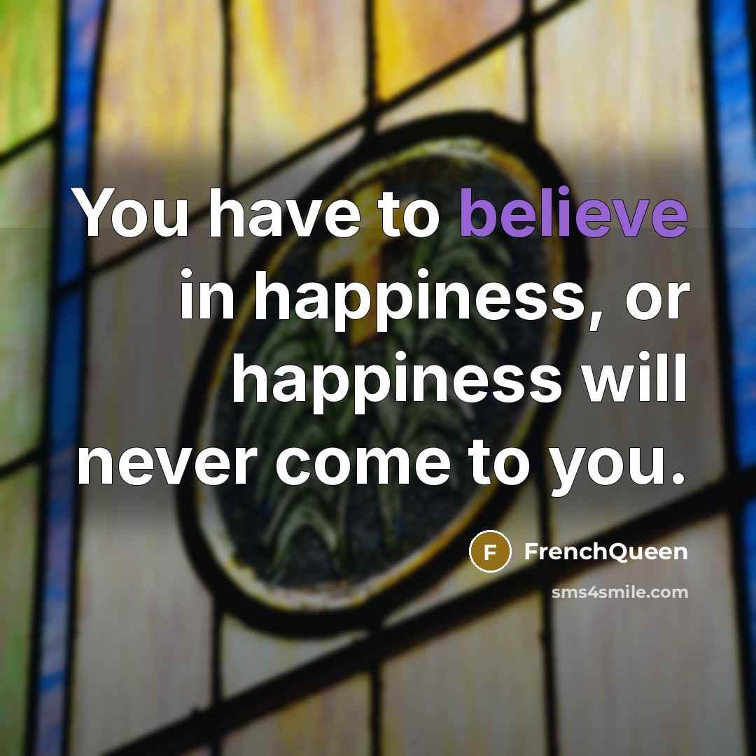 “You have to believe in happiness, or happiness will never…” quote by Frenchqueen