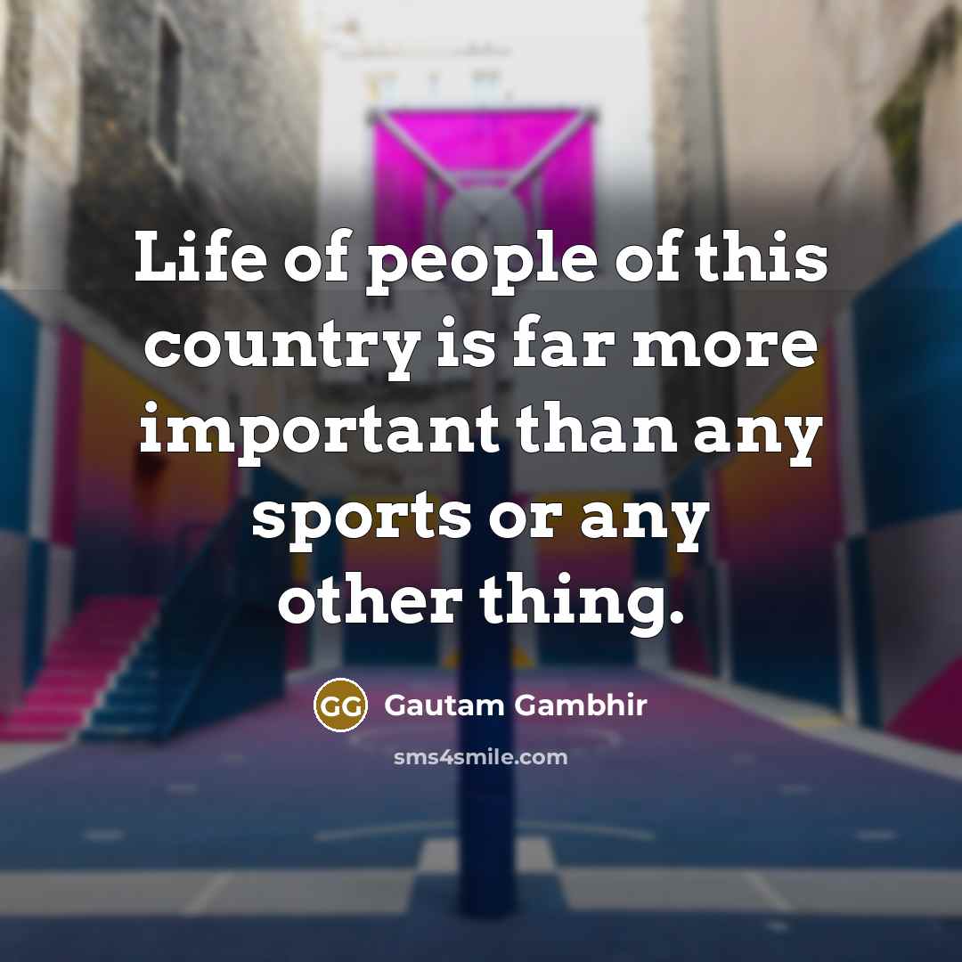 “Life of people of this country is far more important…” quote by Gautam Gambhir
