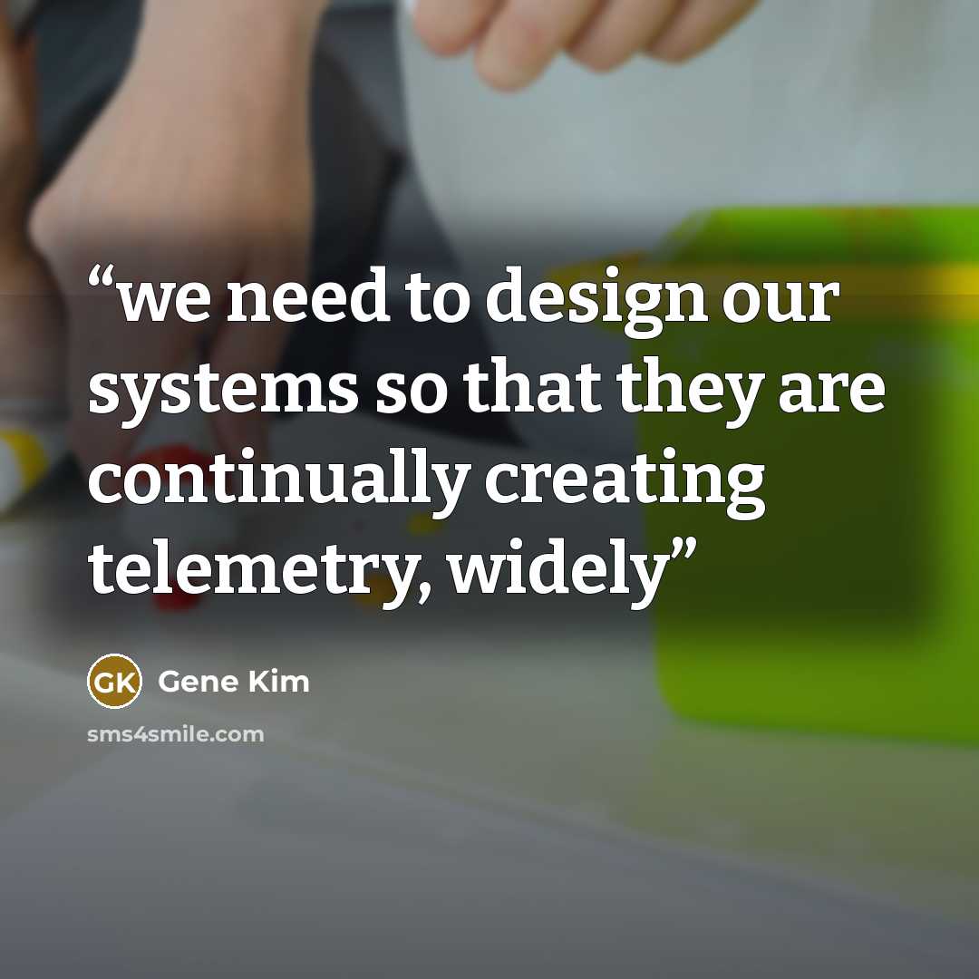 “we need to design our systems so that they are continually creating telemetry, widely” quote by Gene Kim