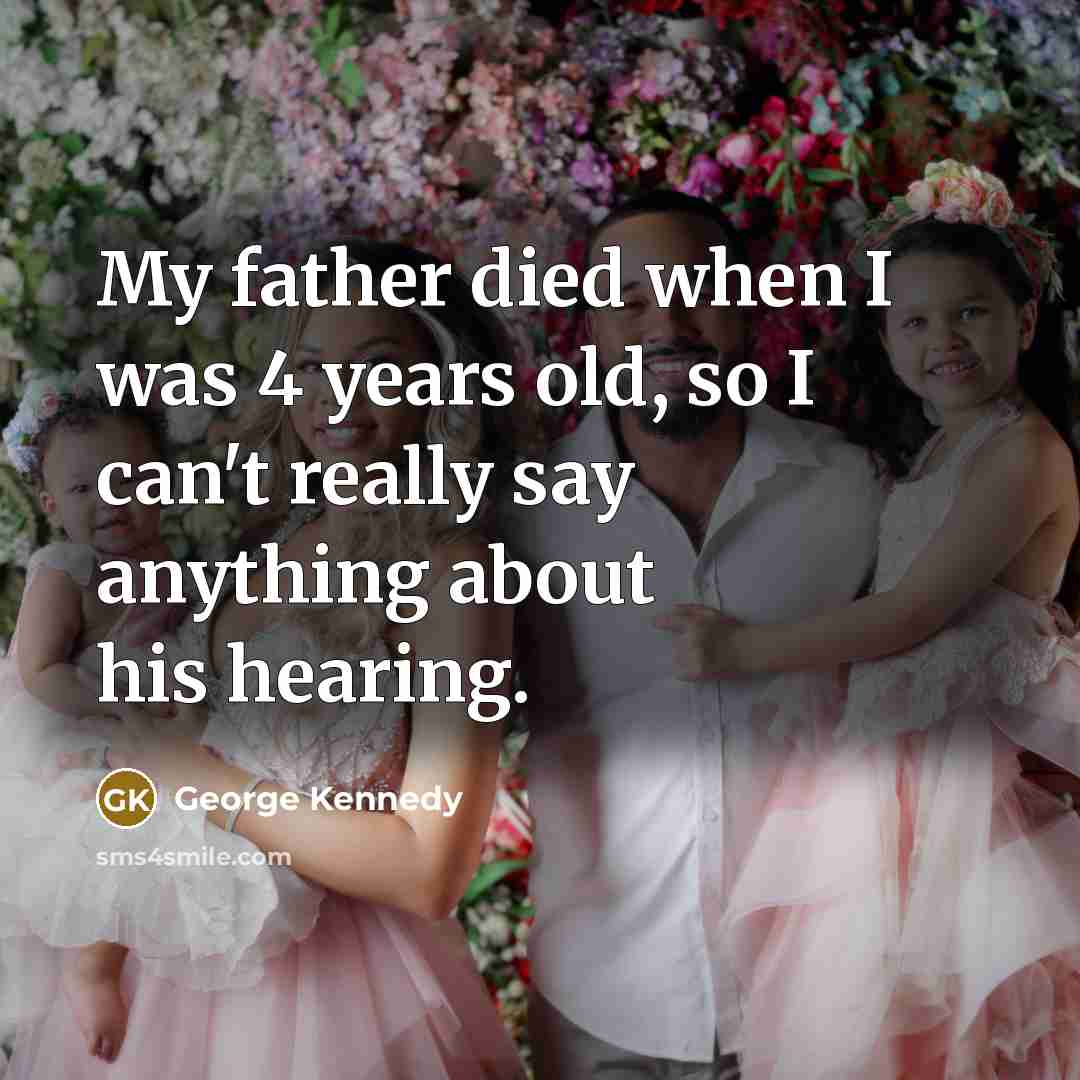 “My father died when I was 4 years old, so…” quote by George Kennedy
